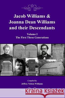 Jacob Williams & Joanna Dean Williams and Their Descendants: Volume I - The First Three Generations Jeffrey Nelson Williams 9780578194806 Williams Genealogy