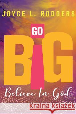 Go Big: Believe In God Joyce L Rodgers 9780578196527