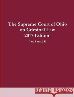 The Supreme Court of Ohio on Criminal Law 2017 Edition Gary Potts 9780578196688