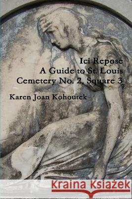 Ici Repose: A Guide to St. Louis Cemetery No. 2, Square 3 Karen Joan Kohoutek 9780578196947 Skull and Book Press