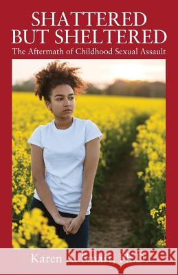 Shattered but Sheltered: The Aftermath of Childhood Sexual Assault Karen A Smart, PhD 9780578202839 Smartbooks Publishing