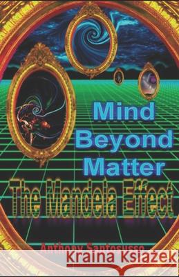 Mind Beyond Matter: The Mandela Effect Anthony Santosusso 9780578203393 Bowker Identifier Services