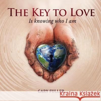 The Key To Love: Is Knowing Who I Am Gary Fuller 9780578204802 One Community Worldwide Publishing