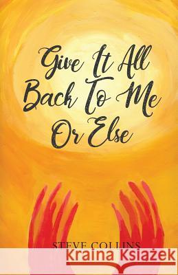 Give It All Back To Me Or Else Steve Collins 9780578209470 HIS Publishing Group