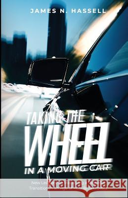 Taking the Wheel in a Moving Car: New Leadership Managing a Peaceful Transition in an Age of Hostile Takeovers. James Hassell 9780578209951
