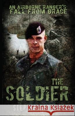 The Soldier: An Airborne Ranger's Fall From Grace Stephen Parkes 9780578210889