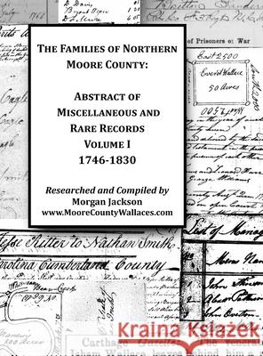The Families of Northern Moore County - Abstract of Miscellaneous and Rare Records, Volume I Morgan C. Jackson 9780578212067 Morgan Jackson