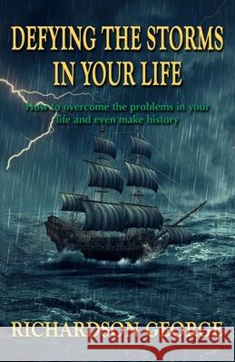 Defying the Storms in Your Life: How to overcome the problems in your life and even make history Richardson George 9780578212739 Instantpublisher
