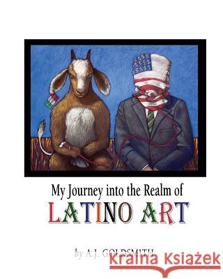 My Journey into the Realm of Latino Art A. J. Goldsmith 9780578213262 Azul Publishing, Inc.