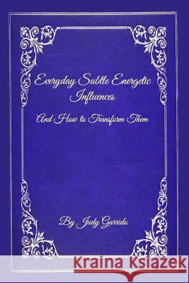 Everyday Subtle Energetic Influences: And How to Transform Them Judy Garrido 9780578213781