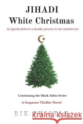 Jihadi White Christmas: Al-Qaeda Delivers a Deadly Present to Unbelievers Rik Thistle 9780578214436 Thistle Literary LLC