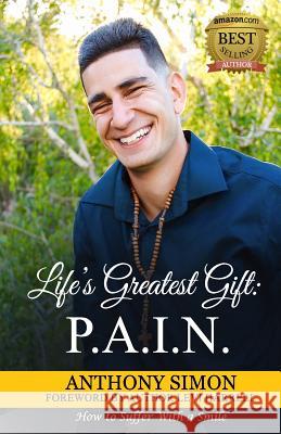 Life's Greatest Gift: P.A.I.N.: How to Suffer With a Smile Simon, Anthony 9780578215495