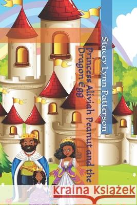 Princess Aliviah Peanut and the Dragon Egg Stacey Lynn Patterson 9780578215938