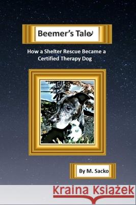 Beemer's Tale How a Shelter Rescue Became a Certified Therapy Dog M Sacko 9780578216287 M Sacko