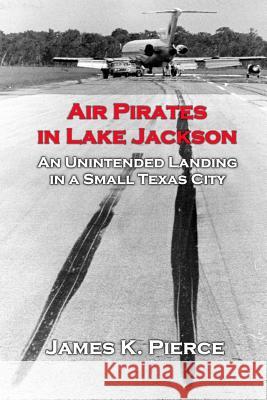 Air Pirates in Lake Jackson: An Unintended Landing in a Small Texas City James Pierce 9780578217055