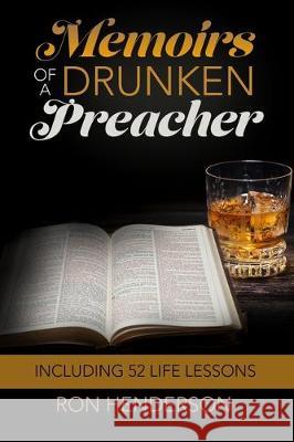 Memoirs of a Drunken Preacher: Including 52 Life Lessons Ron Henderson 9780578217925