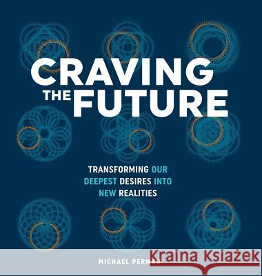 Craving the Future: Transforming Deep Desires Michael Robert Perman 9780578220925 C'Est What? LLC