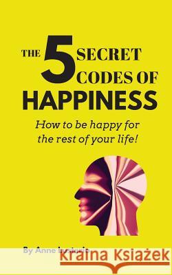 The 5 Secret Codes of Happiness: How to be happy for the rest of your life! Anne Opaon Lusterio 9780578221816 Anne Lusterio