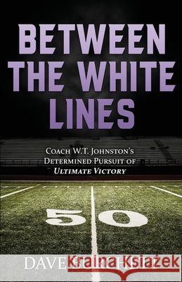 Between the White Lines: Coach W.T. Johnston's Determined Pursuit of Ultimate Victory Dave Burchett 9780578223308 Paul David Burchett