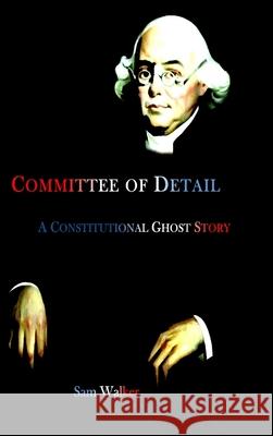 Committee of Detail A Constitutional Ghost Story Sam Walker 9780578223605 Lulu Press