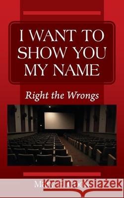 I Want to Show You My Name: Right the Wrongs Mary F Cook 9780578225739 MFCook Print