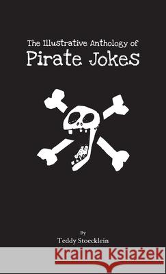 The Illustrative Anthology of Pirate Jokes Teddy Stoecklein 9780578228044