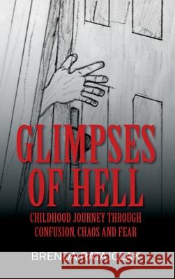 Glimpses of Hell: Childhood Journey Through Confusion, Chaos and Fear Brenda Ratajczak 9780578229218 Outcry Publishing