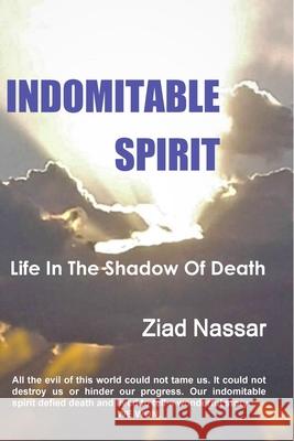 Indomitable Spirit: Life in the Shadow of Death Ziad Nassar 9780578229959