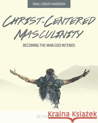 Christ-Centered Masculinity: Becoming the Man God Intends Paul Pettit 9780578230009