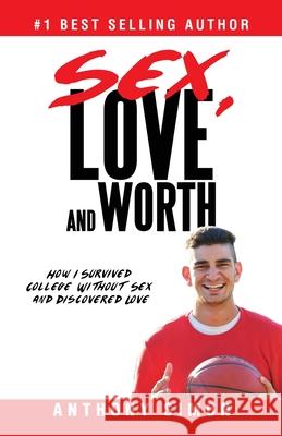 Sex, Love and Worth: How I Survived College Without Sex and Discovered Love Anthony Simon 9780578230207