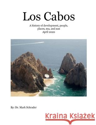 Los Cabos: A history of development, people, places, sea and sun Mark Schrader 9780578233048 1975704