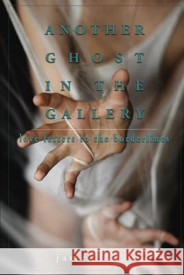 Another Ghost In The Gallery: Love Letters To The Borderlines James Kelso 9780578233543 Screaming Monkey Publishing