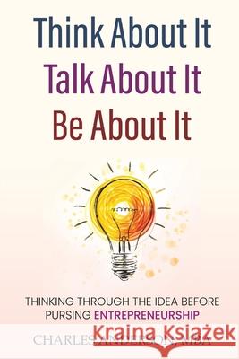 Think About It, Talk About It, Be About It: Thinking Through The Idea Before Pursuing Entrepreneurship Charles D. Anderson 9780578234298 Planning Effectively and Thoroughly