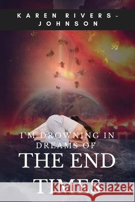 I'm Drowning in Dreams of the End Times Karen Anita Rivers-Johnson 9780578234489