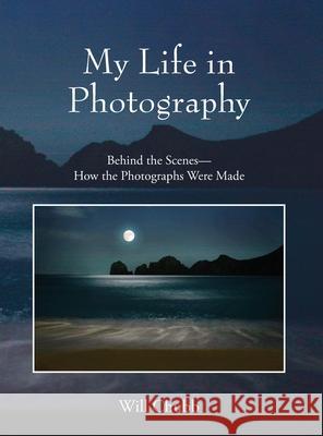 My Life in Photography: Behind the Scenes - How the Photographs Were Made Will Chubb 9780578235653 New Times Bay Area Publishing