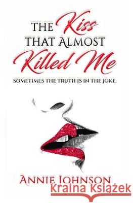 The Kiss That Almost Killed Me: Sometimes the truth is in the joke Annie Johnson 9780578236469 R. R. Bowker