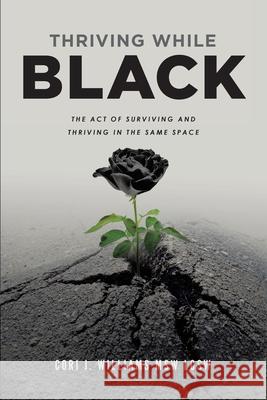 Thriving While Black: The Act of Surviving and Thriving in the same space Cori Jamal Williams 9780578236858