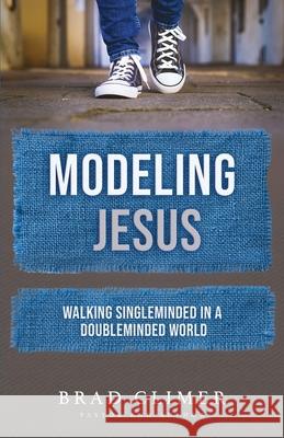Modeling Jesus: Walking Single-Minded in a Double-Minded World Brad Climer 9780578237060