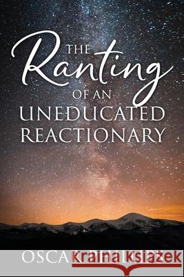 The Ranting of an Uneducated Reactionary Oscar Phillips 9780578238449 Shy Man and Shyster Publishing