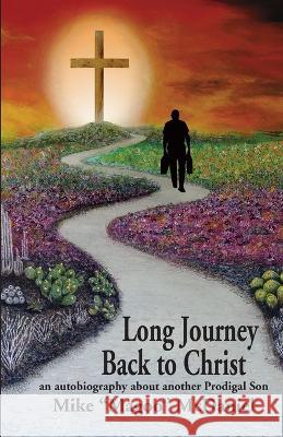 Long Journey Back to Christ: an autobiography about another Prodigal Son Mike Magoo McDaniel 9780578239408