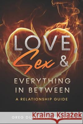 Love, Sex & Everything In Between: A Relationship Guide Greg Dudzinsk 9780578241692 Greg Dudzinski MS Lpc