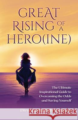 Great Rising of a Heroine: The Ultimate Inspirational Guide to Overcoming the Odds and Saving Yourself Divya Annasing 9780578244082