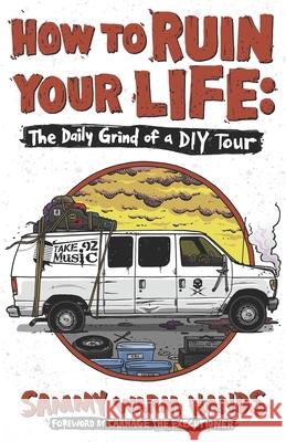 How to Ruin Your Life: The Daily Grind of a DIY Tour Sammy Warm Hands, Carnage The Executioner 9780578245577 Take 92 Music