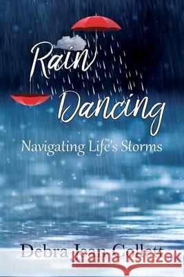 Rain Dancing: Navigating Life's Storms Debra Jean Collett 9780578248264 Djcollett Publishing