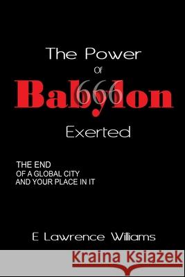 The Power of Babylon Exerted: The End of a Global City and Your Place In It E Lawrence Williams 9780578248417 Turquoise Sparrow Publishing