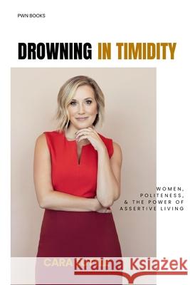 Drowning in Timidity: Women, Politeness, and the Power of Assertive Living Cara Tuttle 9780578249704 Professional Woman Publishing