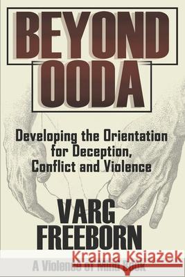 Beyond OODA: Developing the Orientation for Deception, Conflict and Violence Daniel Shaw Lorin Michki Varg Freeborn 9780578250373