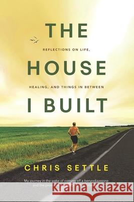 The House I Built: Reflections on life, healing, and things in between Chris Settle 9780578256573