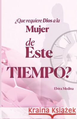 ¿Qué requiere Dios a la mujer de este tiempo? Elvira Medina 9780578257884 Elvira Medina