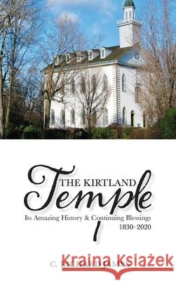The Kirtland Temple: Its Amazing History & Continuing Blessings (1830-2020) C. Richard James 9780578261904